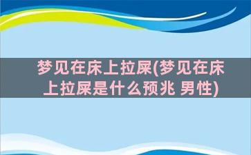 梦见在床上拉屎(梦见在床上拉屎是什么预兆 男性)